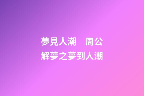 夢見人潮　周公解夢之夢到人潮